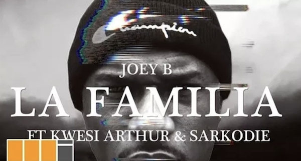 Joey B – La Familia ft. Sarkodie, Kwesi Arthur